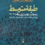 طبقه متوسط و تحولات سیاسی در ایران معاصر (۱۳۲۰ - ۱۳۸۰)، (پژوهشی در گفتمان های سیاسی قشرهای میانی ایران)