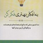 به افکار بهتری فکر کن (۱۰۰ تصور منفی که مانع...