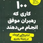 ۱۰۰ کاری که رهبران موفق انجام می دهند (درس هایی...