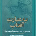 به عبارت آفتاب: جستجویی در زندگی، تجربه ها و آموزه های مولانا