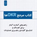 کتاب مرجع OKRها (راهنمای گام به گام برای اهداف و نتایج کلیدی رهبری عملیات)